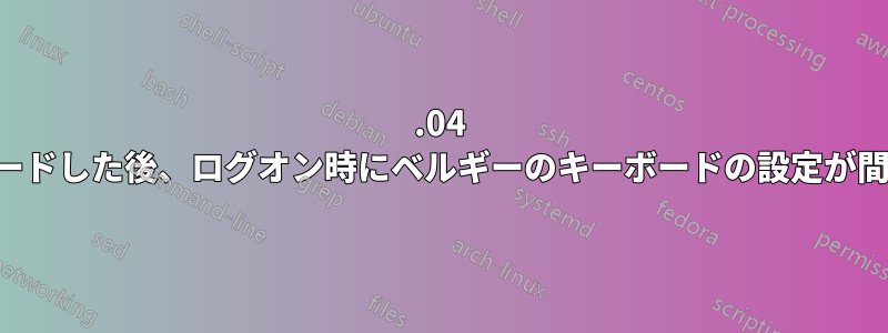 22.04 にアップグレードした後、ログオン時にベルギーのキーボードの設定が間違っています