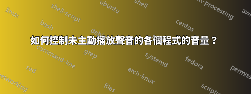 如何控制未主動播放聲音的各個程式的音量？