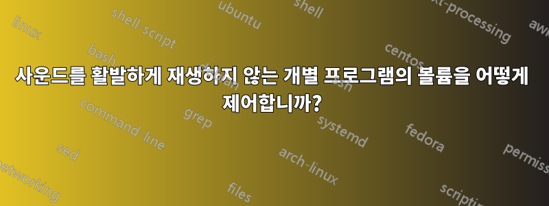 사운드를 활발하게 재생하지 않는 개별 프로그램의 볼륨을 어떻게 제어합니까?