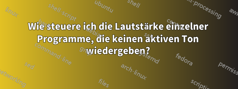 Wie steuere ich die Lautstärke einzelner Programme, die keinen aktiven Ton wiedergeben?