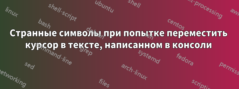 Странные символы при попытке переместить курсор в тексте, написанном в консоли