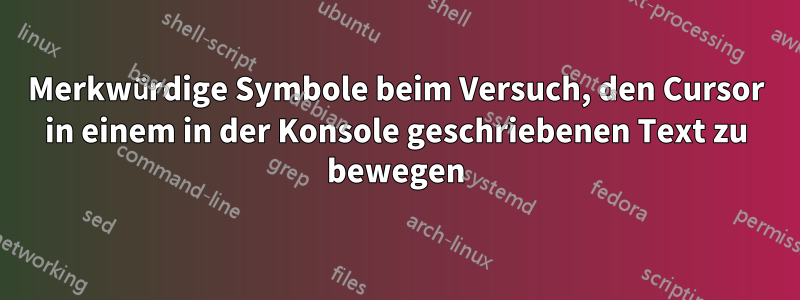 Merkwürdige Symbole beim Versuch, den Cursor in einem in der Konsole geschriebenen Text zu bewegen