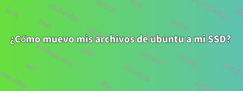 ¿Cómo muevo mis archivos de ubuntu a mi SSD?