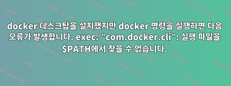 docker 데스크탑을 설치했지만 docker 명령을 실행하면 다음 오류가 발생합니다. exec: "com.docker.cli": 실행 파일을 $PATH에서 찾을 수 없습니다.