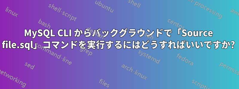 MySQL CLI からバックグラウンドで「Source file.sql」コマンドを実行するにはどうすればいいですか?