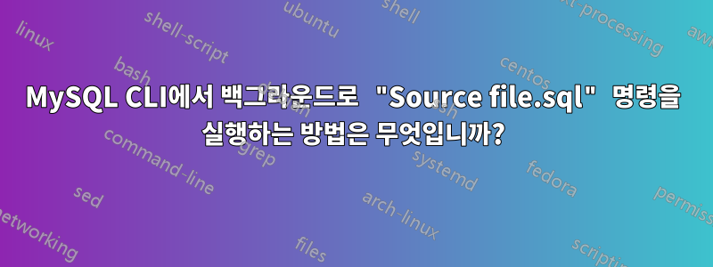 MySQL CLI에서 백그라운드로 "Source file.sql" 명령을 실행하는 방법은 무엇입니까?