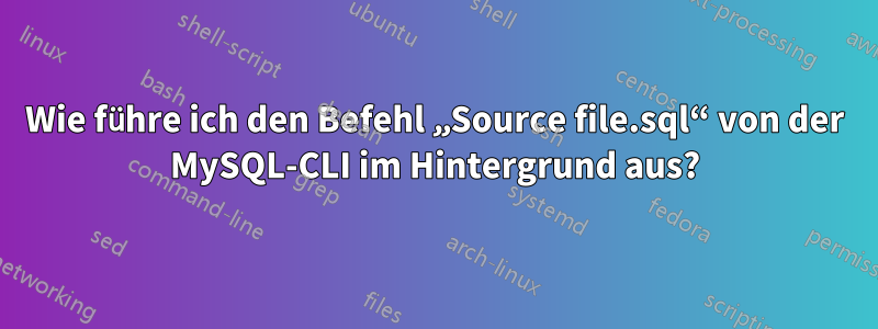 Wie führe ich den Befehl „Source file.sql“ von der MySQL-CLI im Hintergrund aus?