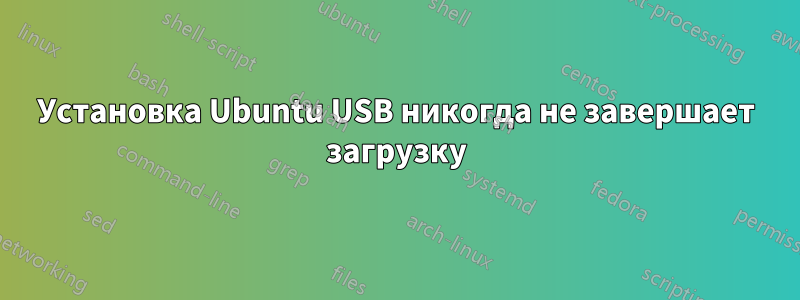 Установка Ubuntu USB никогда не завершает загрузку