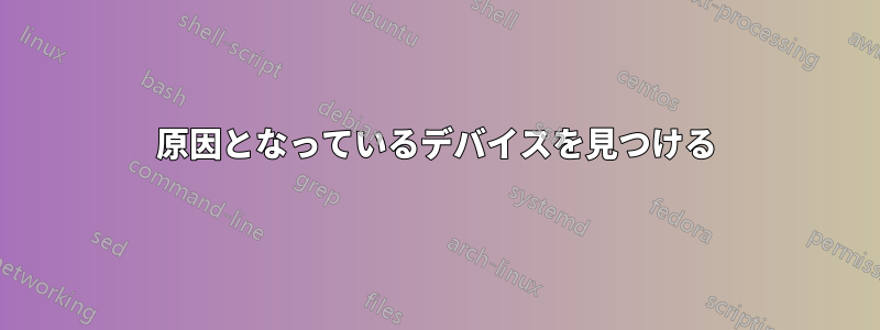 原因となっているデバイスを見つける