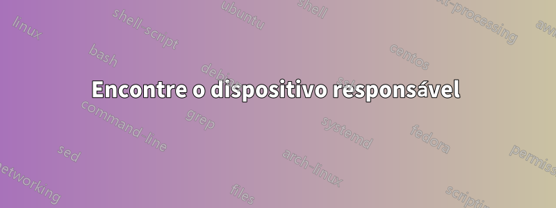 Encontre o dispositivo responsável