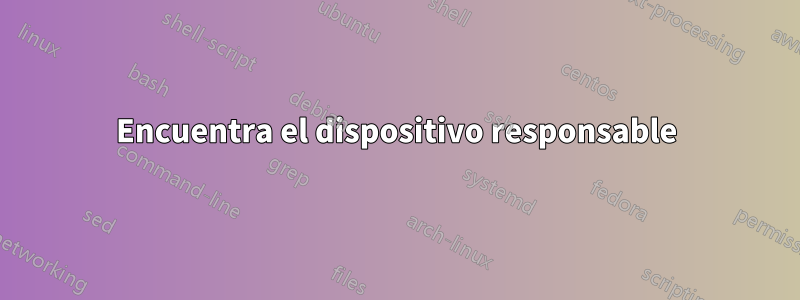 Encuentra el dispositivo responsable