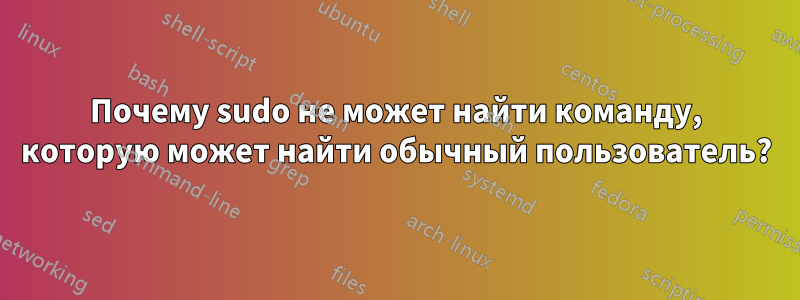 Почему sudo не может найти команду, которую может найти обычный пользователь?