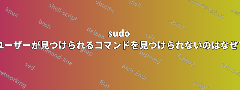 sudo が一般ユーザーが見つけられるコマンドを見つけられないのはなぜですか?