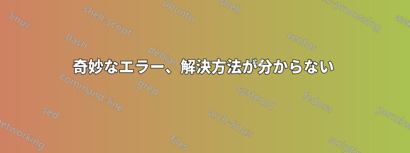 奇妙なエラー、解決方法が分からない