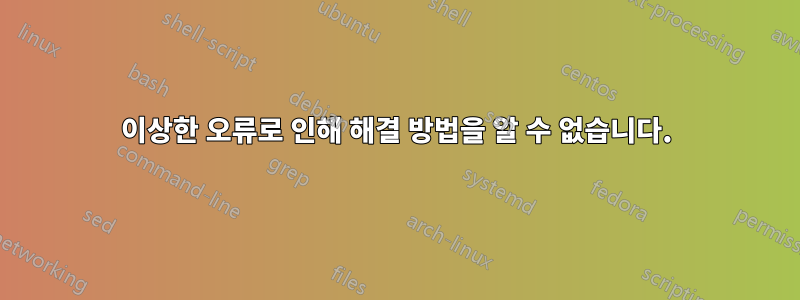 이상한 오류로 인해 해결 방법을 알 수 없습니다.