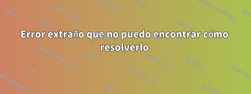 Error extraño que no puedo encontrar cómo resolverlo