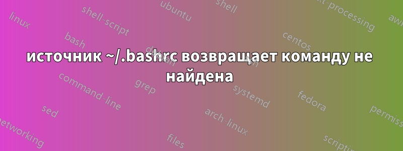 источник ~/.bashrc возвращает команду не найдена