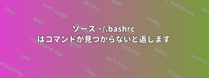 ソース ~/.bashrc はコマンドが見つからないと返します