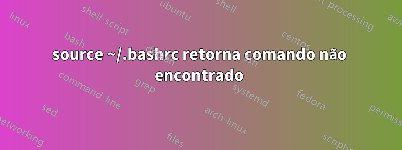 source ~/.bashrc retorna comando não encontrado