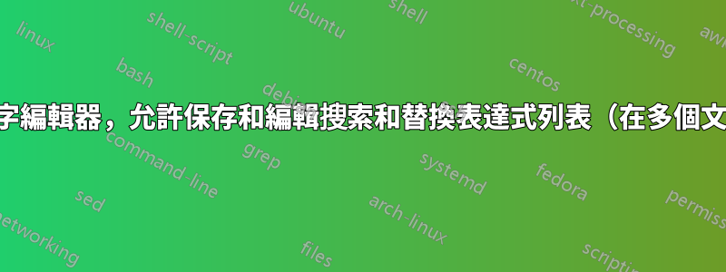 我正在尋找一個文字編輯器，允許保存和編輯搜索和替換表達式列表（在多個文件中搜索，加號）