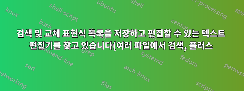 검색 및 교체 표현식 목록을 저장하고 편집할 수 있는 텍스트 편집기를 찾고 있습니다(여러 파일에서 검색, 플러스).