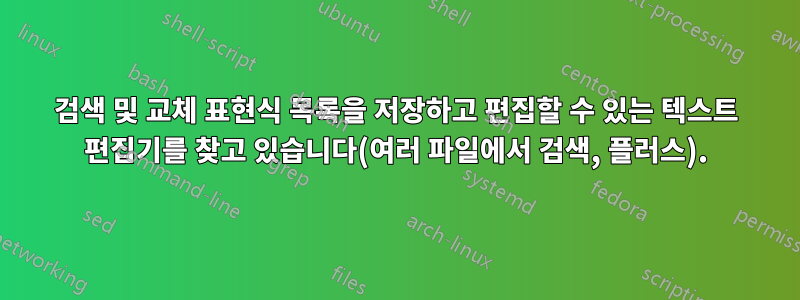 검색 및 교체 표현식 목록을 저장하고 편집할 수 있는 텍스트 편집기를 찾고 있습니다(여러 파일에서 검색, 플러스).