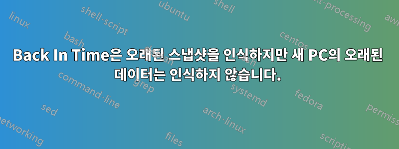 Back In Time은 오래된 스냅샷을 인식하지만 새 PC의 오래된 데이터는 인식하지 않습니다.