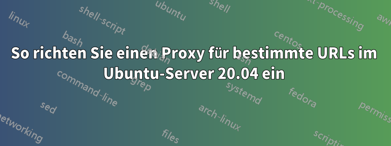 So richten Sie einen Proxy für bestimmte URLs im Ubuntu-Server 20.04 ein