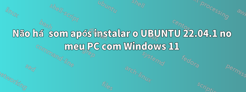 Não há som após instalar o UBUNTU 22.04.1 no meu PC com Windows 11