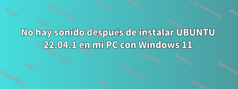 No hay sonido después de instalar UBUNTU 22.04.1 en mi PC con Windows 11