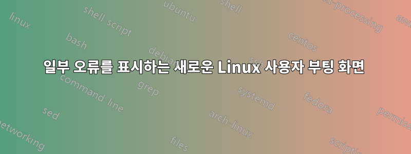 일부 오류를 표시하는 새로운 Linux 사용자 부팅 화면