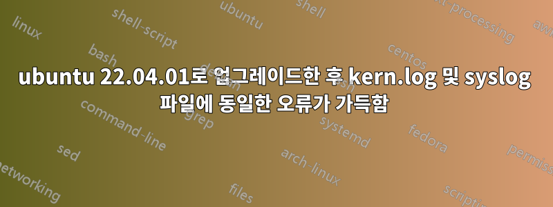 ubuntu 22.04.01로 업그레이드한 후 kern.log 및 syslog 파일에 동일한 오류가 가득함