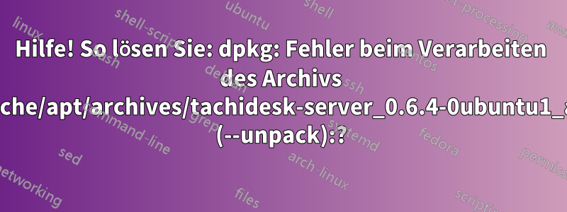 Hilfe! So lösen Sie: dpkg: Fehler beim Verarbeiten des Archivs /var/cache/apt/archives/tachidesk-server_0.6.4-0ubuntu1_all.deb (--unpack):?