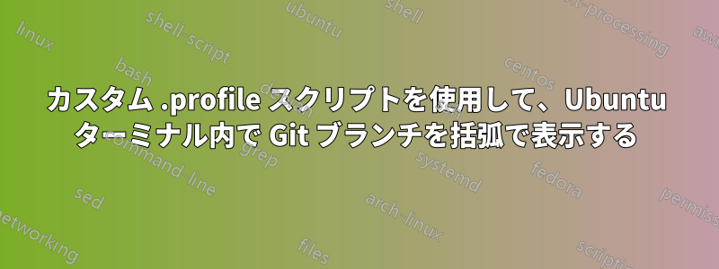 カスタム .profile スクリプトを使用して、Ubuntu ターミナル内で Git ブランチを括弧で表示する