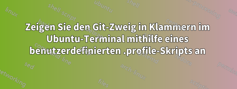 Zeigen Sie den Git-Zweig in Klammern im Ubuntu-Terminal mithilfe eines benutzerdefinierten .profile-Skripts an