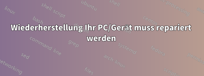 Wiederherstellung Ihr PC/Gerät muss repariert werden