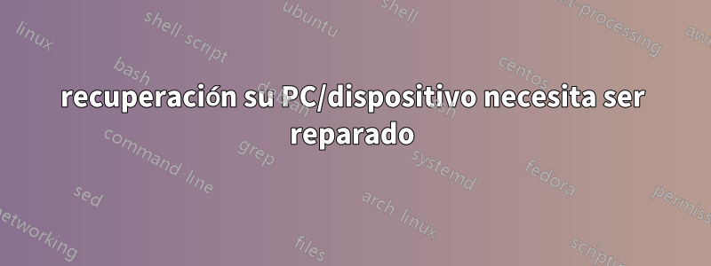 recuperación su PC/dispositivo necesita ser reparado