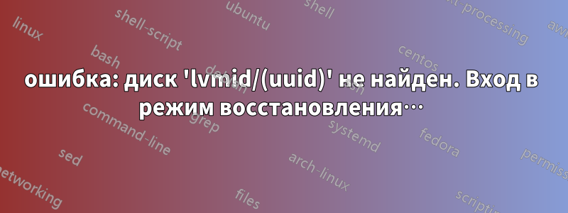 ошибка: диск 'lvmid/(uuid)' не найден. Вход в режим восстановления…