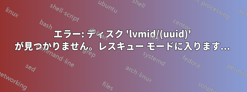 エラー: ディスク 'lvmid/(uuid)' が見つかりません。レスキュー モードに入ります...