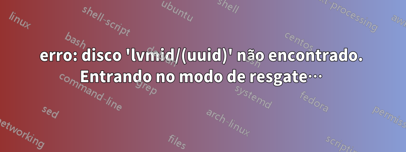 erro: disco 'lvmid/(uuid)' não encontrado. Entrando no modo de resgate…