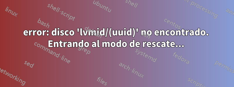 error: disco 'lvmid/(uuid)' no encontrado. Entrando al modo de rescate...