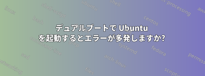 デュアルブートで Ubuntu を起動するとエラーが多発しますか?