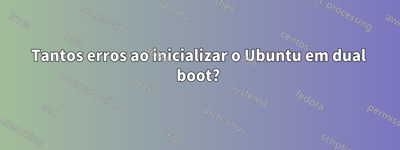 Tantos erros ao inicializar o Ubuntu em dual boot?