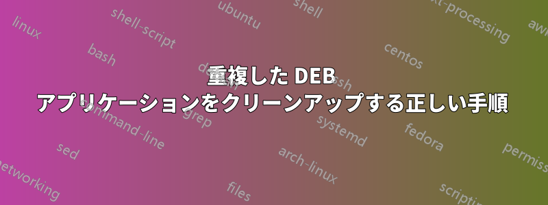 重複した DEB アプリケーションをクリーンアップする正しい手順