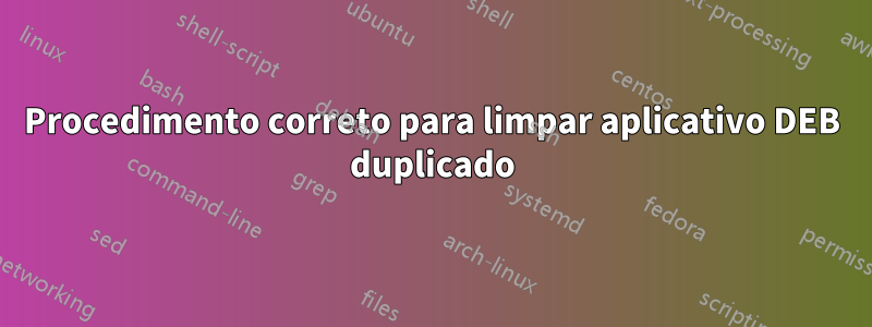 Procedimento correto para limpar aplicativo DEB duplicado