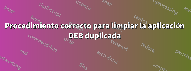 Procedimiento correcto para limpiar la aplicación DEB duplicada