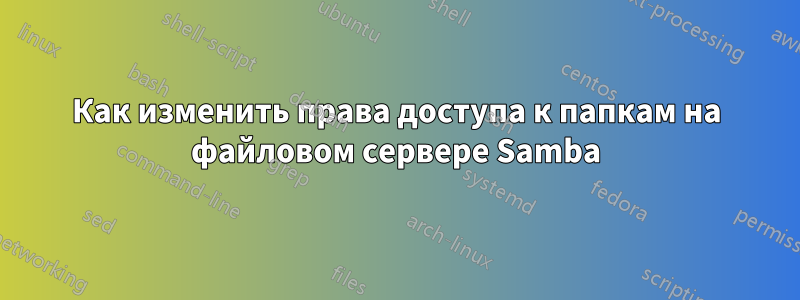 Как изменить права доступа к папкам на файловом сервере Samba