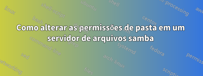 Como alterar as permissões de pasta em um servidor de arquivos samba