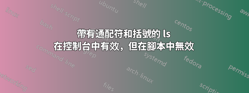 帶有通配符和括號的 ls 在控制台中有效，但在腳本中無效