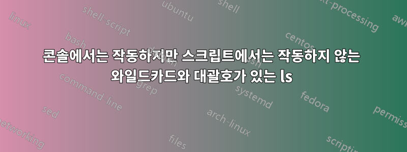 콘솔에서는 작동하지만 스크립트에서는 작동하지 않는 와일드카드와 대괄호가 있는 ls